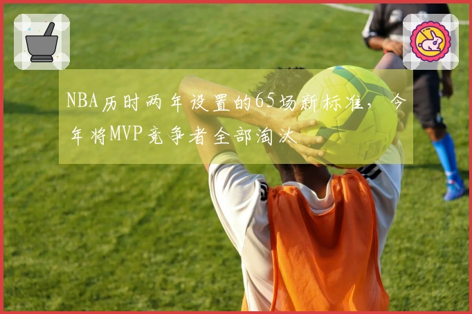 NBA历时两年设置的65场新标准，今年将MVP竞争者全部淘汰