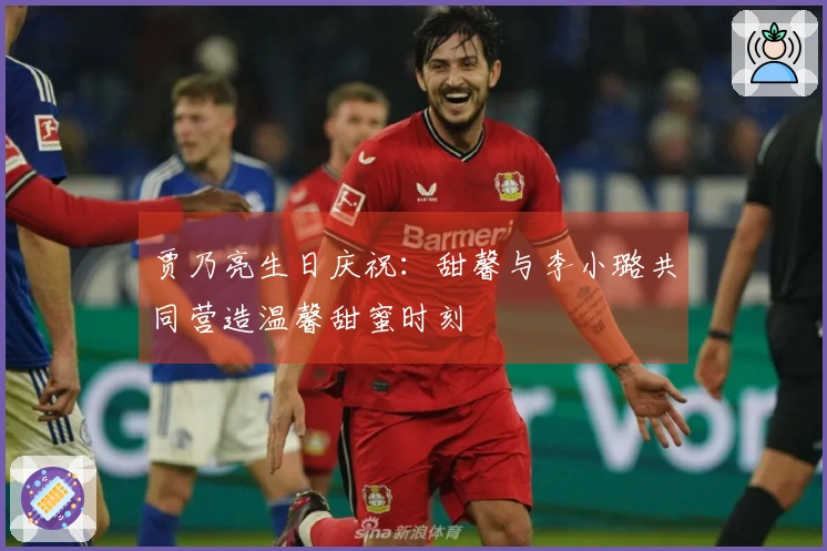 贾乃亮生日庆祝：甜馨与李小璐共同营造温馨甜蜜时刻