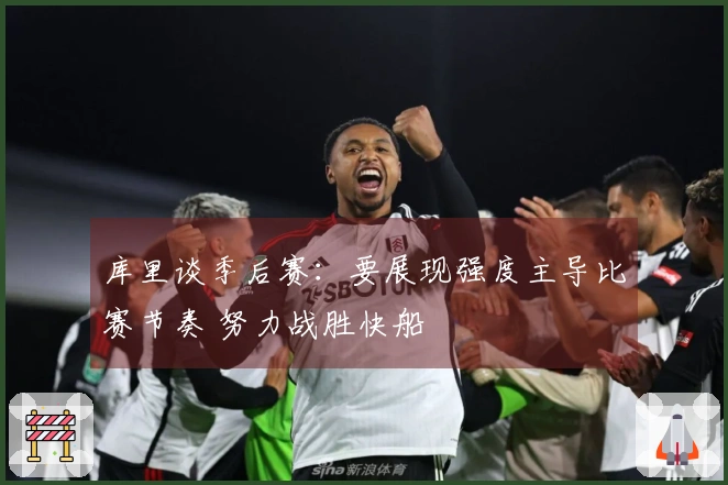 库里谈季后赛：要展现强度主导比赛节奏 努力战胜快船