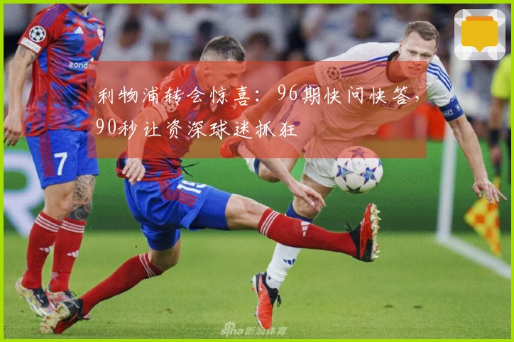 利物浦转会惊喜：96期快问快答，90秒让资深球迷抓狂