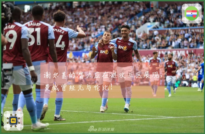 谢尔基的潜力应在进攻三区展现，曼城曾经无与伦比！
