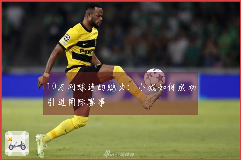 10万网球迷的魅力：小城如何成功引进国际赛事