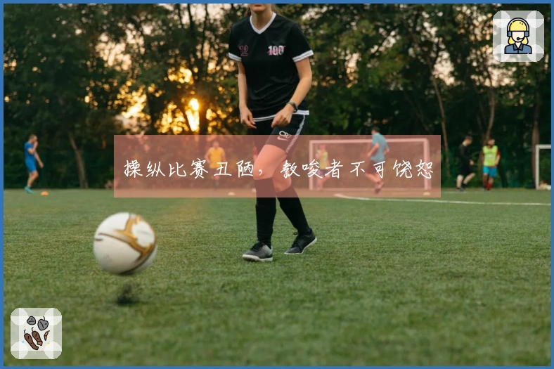 操纵比赛丑陋，教唆者不可饶恕