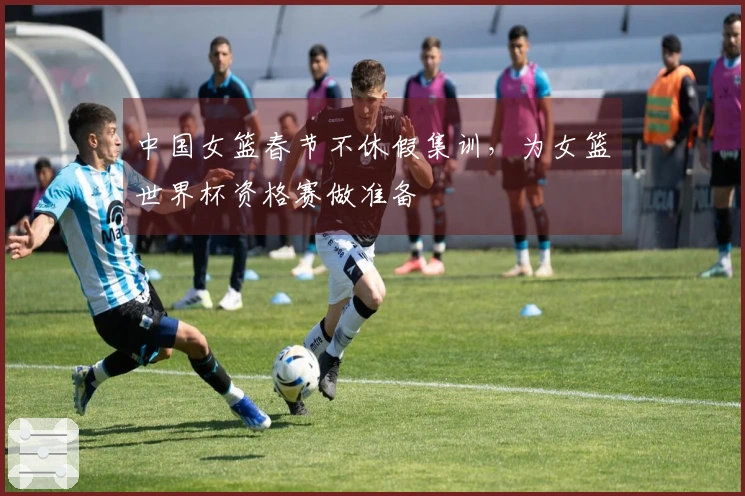 中国女篮春节不休假集训，为女篮世界杯资格赛做准备