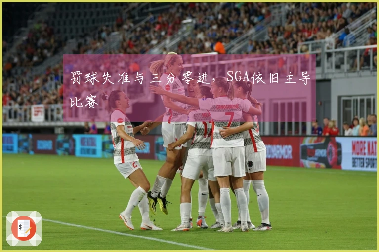 罚球失准与三分零进，SGA依旧主导比赛