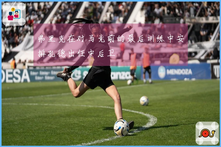 弗里克在对马竞前的最后训练中安排孔德出任中后卫