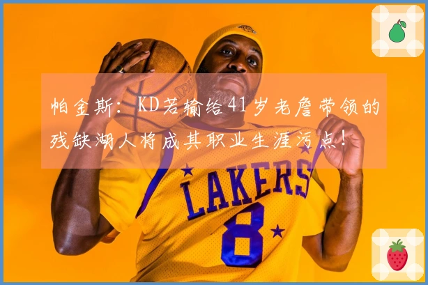 帕金斯：KD若输给41岁老詹带领的残缺湖人将成其职业生涯污点！