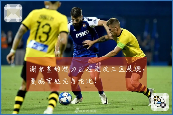 谢尔基的潜力应在进攻三区展现，曼城曾经无与伦比！