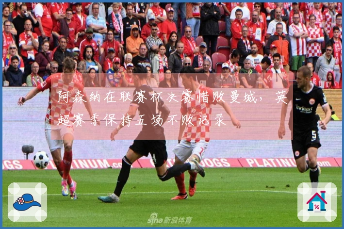 阿森纳在联赛杯决赛惜败曼城，英超赛季保持五场不败记录