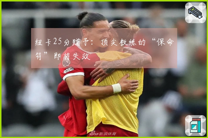 纽卡25分赠予：顶尖教练的“保命符”即将失效